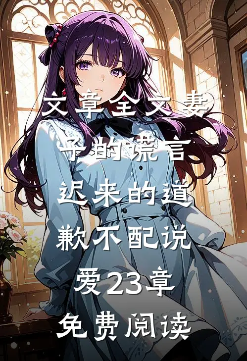 文章全文妻子的谎言迟来的道歉不配说爱 23章免费阅读