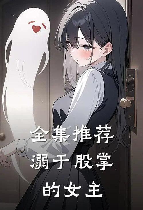全集推荐溺于股掌的女主