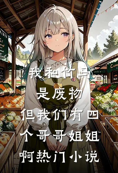 我和竹马是废物，但我们有四个哥哥姐姐啊热门小说