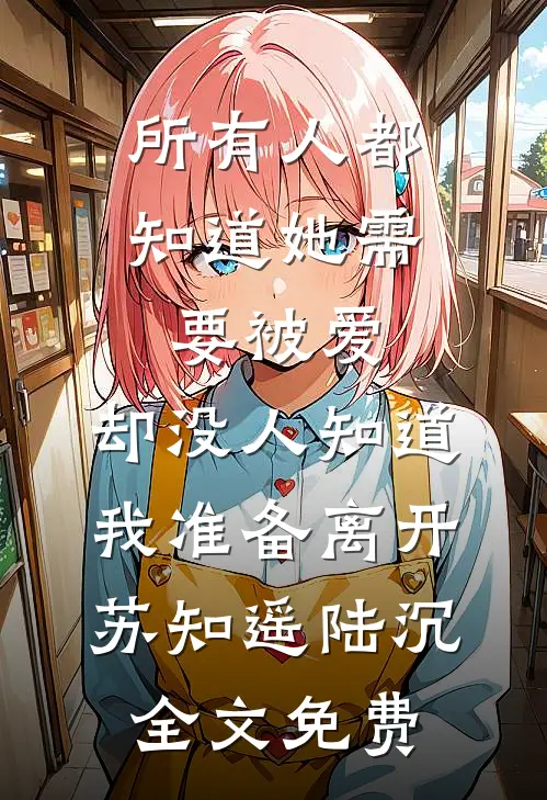 所有人都知道她需要被爱，却没人知道我准备离开苏知遥陆沉全文免费