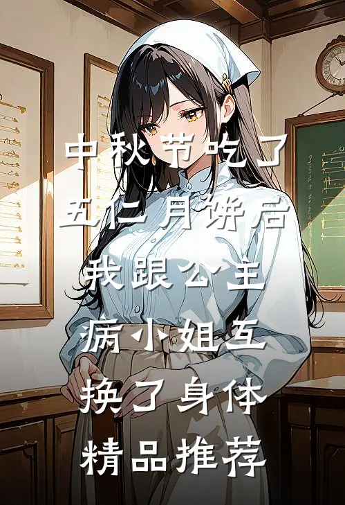 中秋节吃了五仁月饼后，我跟公主病小姐互换了身体精品推荐