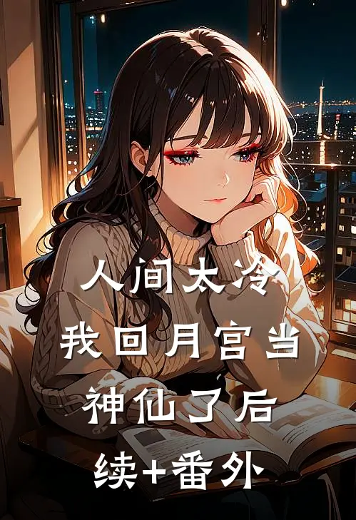 人间太冷，我回月宫当神仙了后续+番外