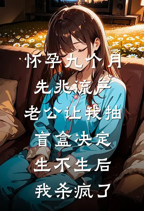 怀孕九个月先兆流产，老公让我抽盲盒决定生不生后，我杀疯了