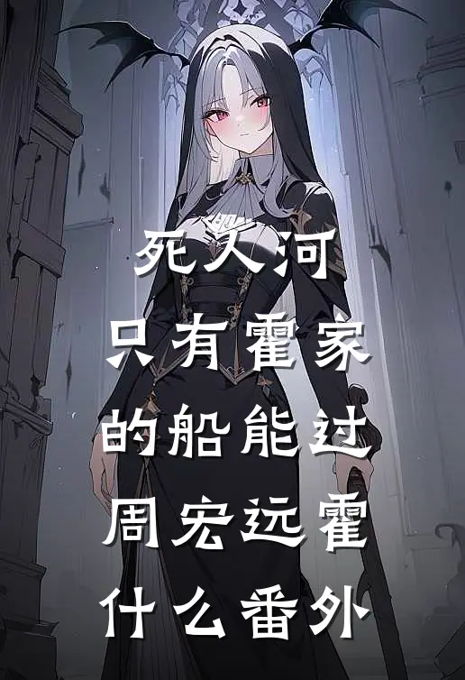死人河，只有霍家的船能过周宏远霍什么番外