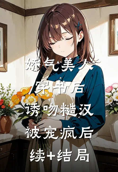 娇气美人穿书后，诱吻糙汉被宠疯后续+结局