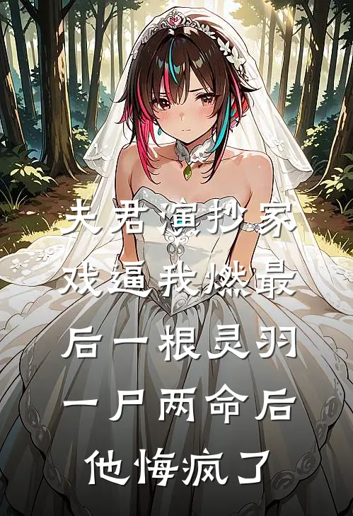 夫君演抄家戏逼我燃最后一根灵羽，一尸两命后他悔疯了