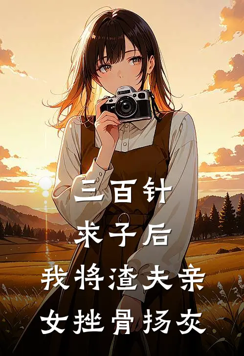 三百针求子后，我将渣夫亲女挫骨扬灰