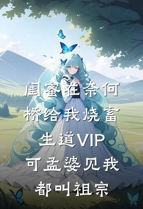 闺蜜在奈何桥给我烧畜生道VIP，可孟婆见我都叫祖宗