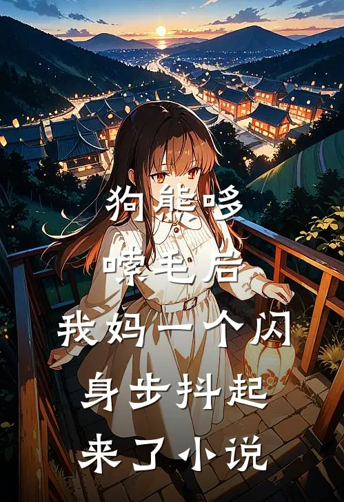 狗熊哆嗦毛后，我妈一个闪身步抖起来了小说