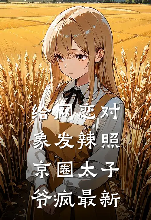 给网恋对象发辣照，京圈太子爷疯最新