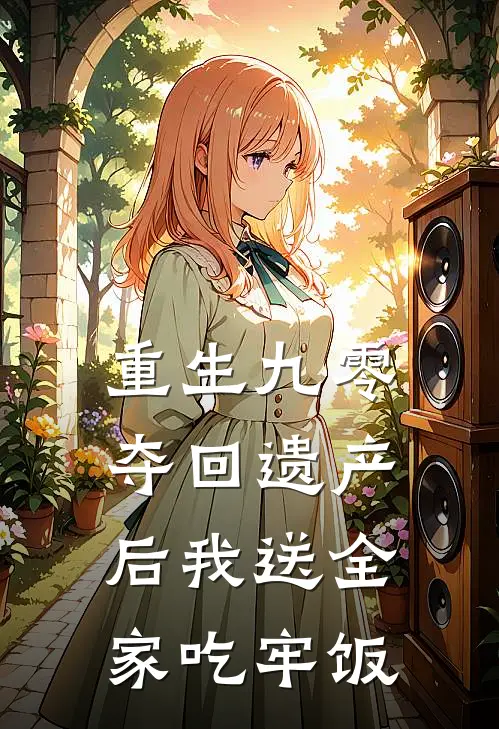 重生九零：夺回遗产后我送全家吃牢饭