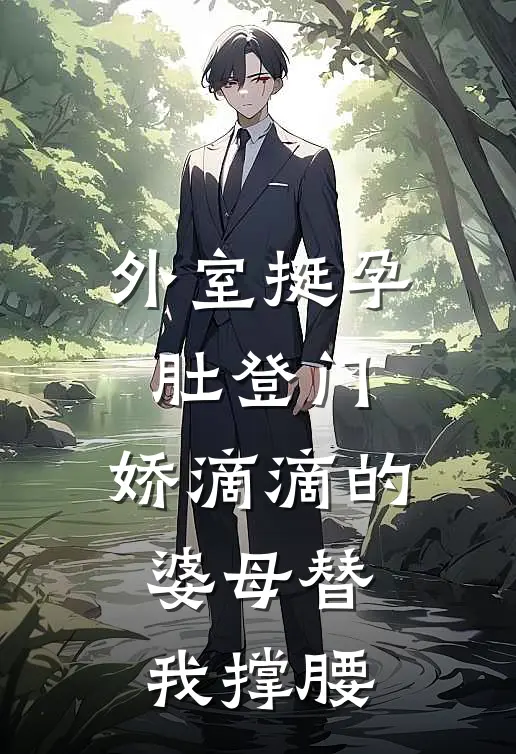 外室挺孕肚登门，娇滴滴的婆母替我撑腰
