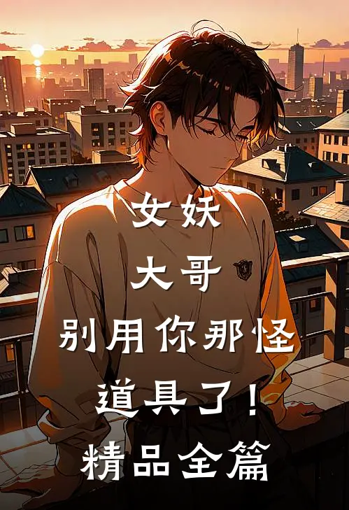 女妖大哥,别用你那怪道具了!精品全篇在线阅读
