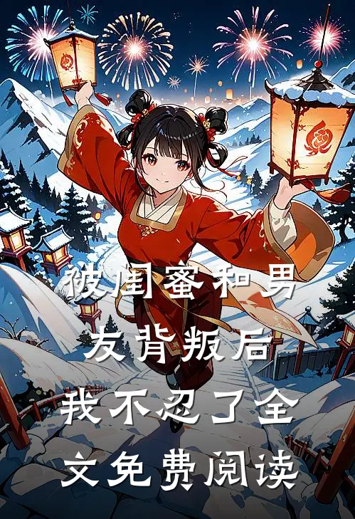 被闺蜜和男友背叛后,我不忍了全文免费阅读无弹窗