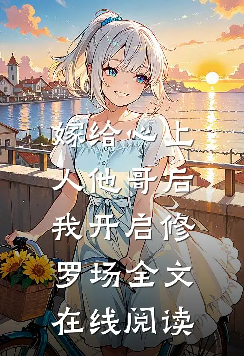 嫁给心上人他哥后,我开启修罗场全文在线阅读无弹窗