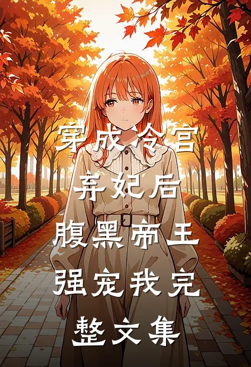 穿成冷宫弃妃后,腹黑帝王强宠我完整文集免费阅读
