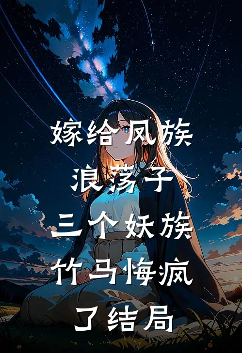 嫁给凤族浪荡子,三个妖族竹马悔疯了结局