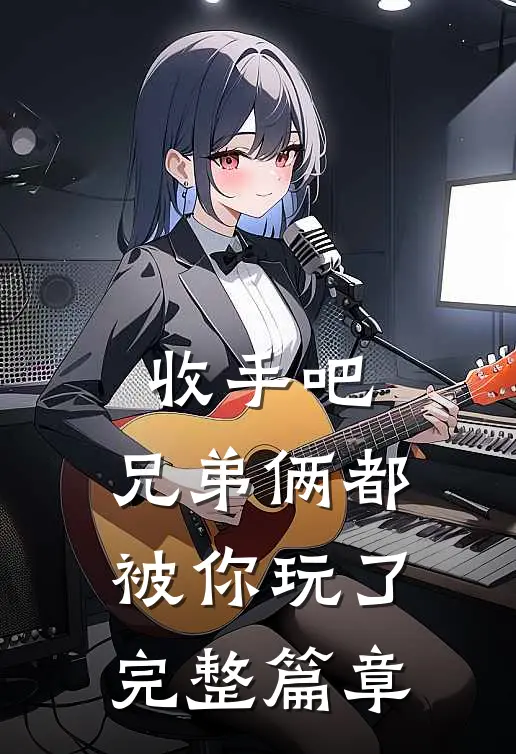 收手吧,兄弟俩都被你玩了完整篇章在线观看