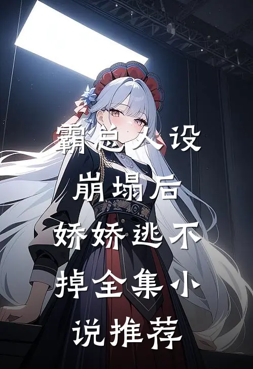 霸总人设崩塌后,娇娇逃不掉全集推荐免费阅读