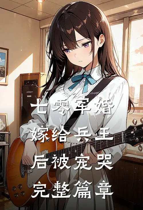 七零军婚,嫁给兵王后被宠哭完整篇章免费阅读