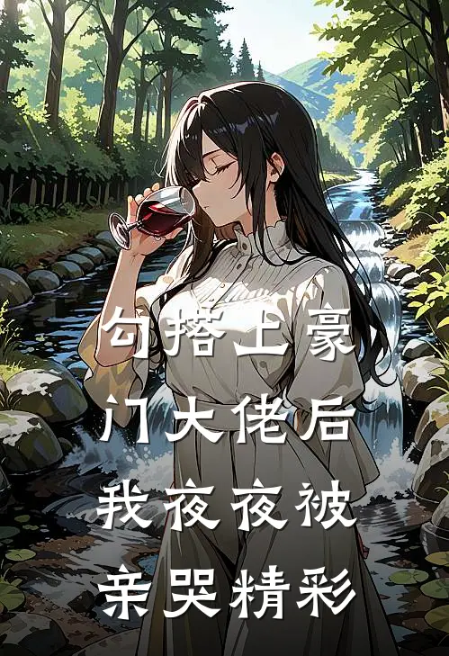 勾搭上豪门大佬后,我夜夜被亲哭精彩视频