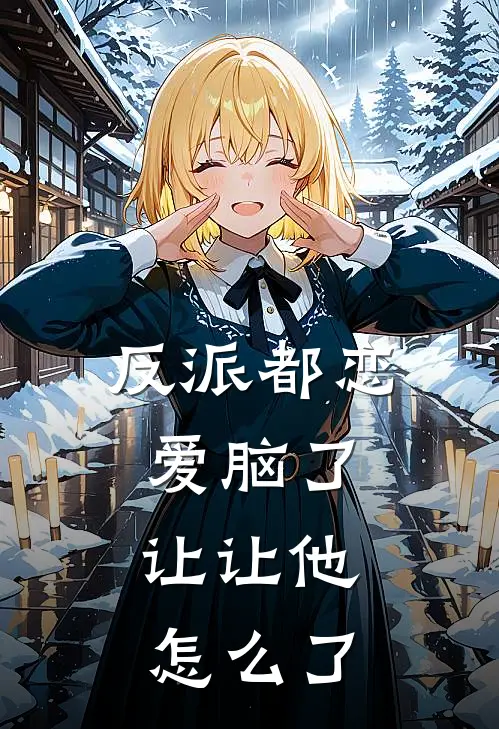 反派都恋爱脑了,让让他怎么了TXT番外全