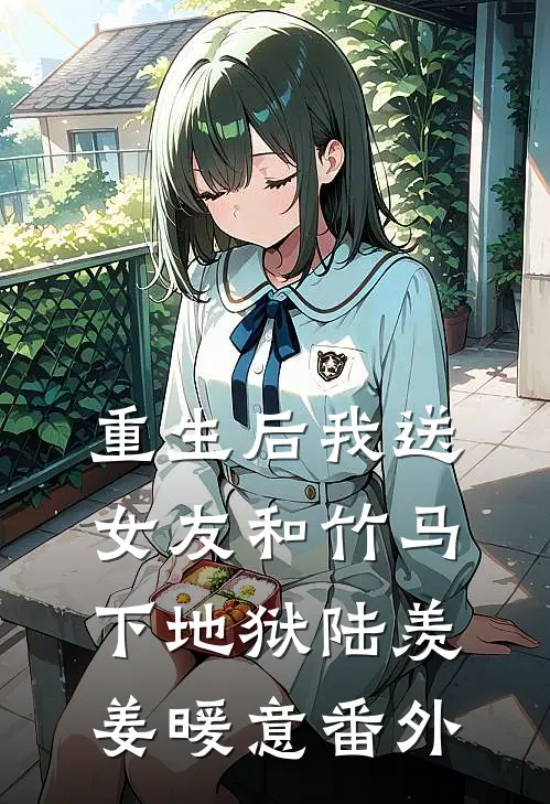 重生后我送女友和竹马下地狱陆羡姜暖意番外