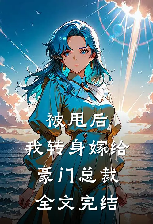 被甩后,我转身嫁给豪门总裁全文完结免费阅读
