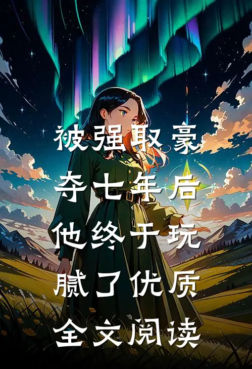 被强取豪夺七年后,他终于玩腻了优质全文阅读