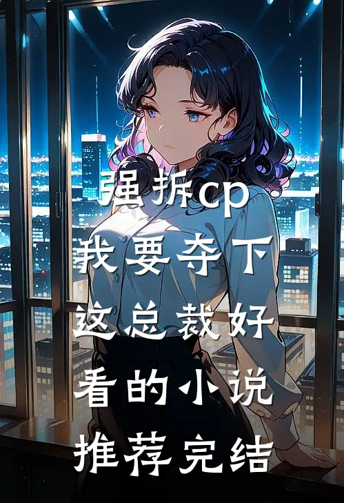 强拆cp,我要夺下这总裁好看的推荐完结文