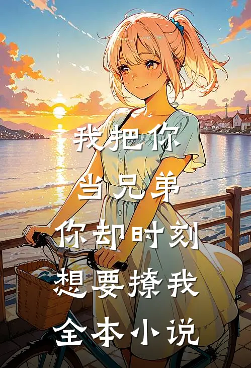 我把你当兄弟,你却时刻想要撩我全本免费阅读
