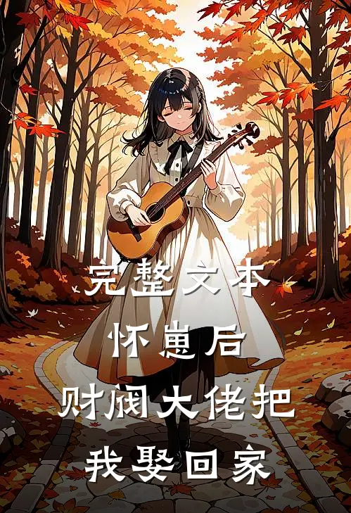完整文本怀崽后，财阀大佬把我娶回家