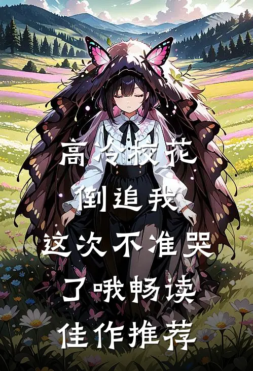高冷校花倒追我这次不准哭了哦畅读佳作推荐一下