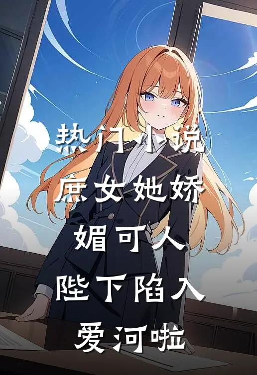 热门庶女她娇媚可人,陛下陷入爱河啦