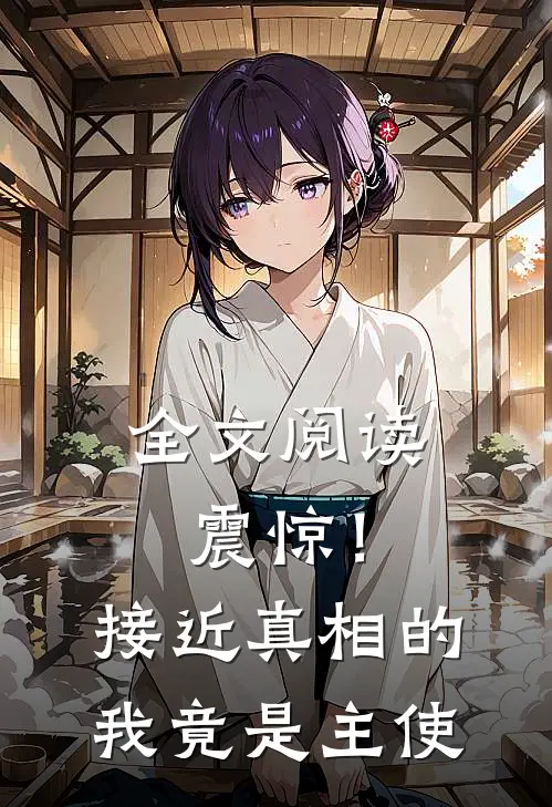 全文阅读震惊!接近真相的我竟是主使