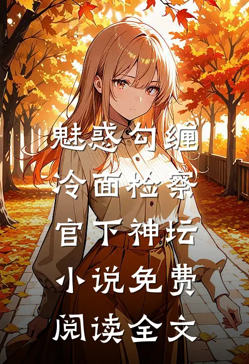 魅惑勾缠,冷面检察官下神坛免费阅读全文无弹窗