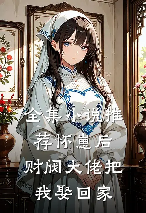 全集小说推荐怀崽后，财阀大佬把我娶回家