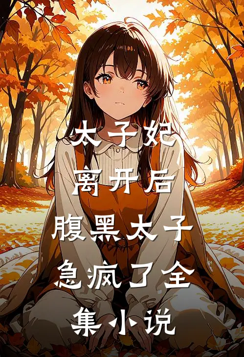 太子妃离开后,腹黑太子急疯了全集免费阅读