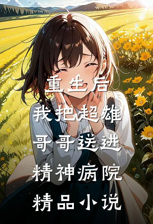 重生后,我把超雄哥哥送进精神病院精品免费阅读