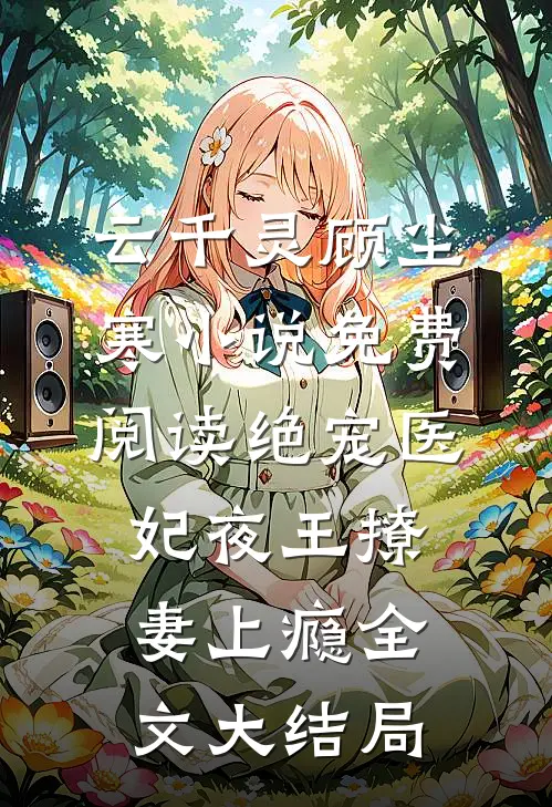 绝宠医妃夜王撩妻上瘾云千灵顾尘寒免费阅读