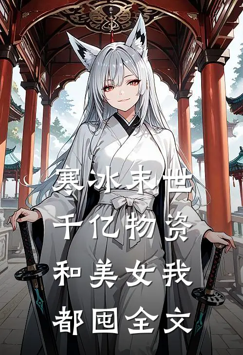 寒冰末世千亿物资和美女我都囤全文免费阅读