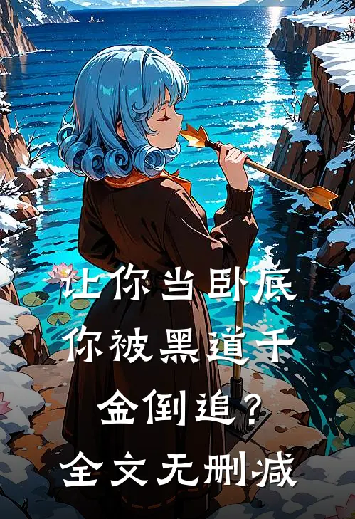 让你当卧底,你被黑道千金倒追?全文无删减阅读