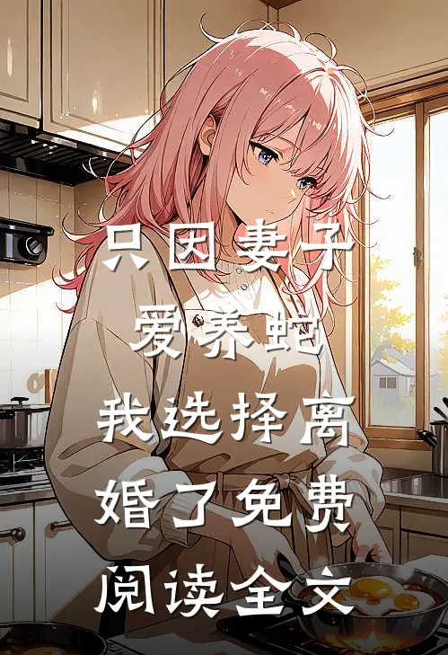 只因妻子爱养蛇,我选择离婚了免费阅读全文