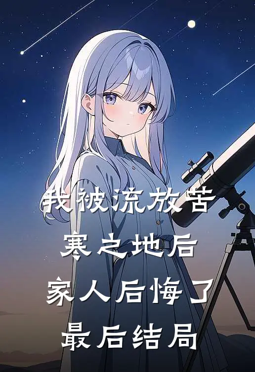 我被流放苦寒之地后,家人后悔了最后结局怎么样