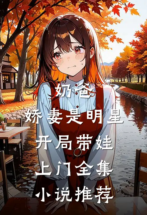 奶爸娇妻是明星,开局带娃上门全集推荐完结