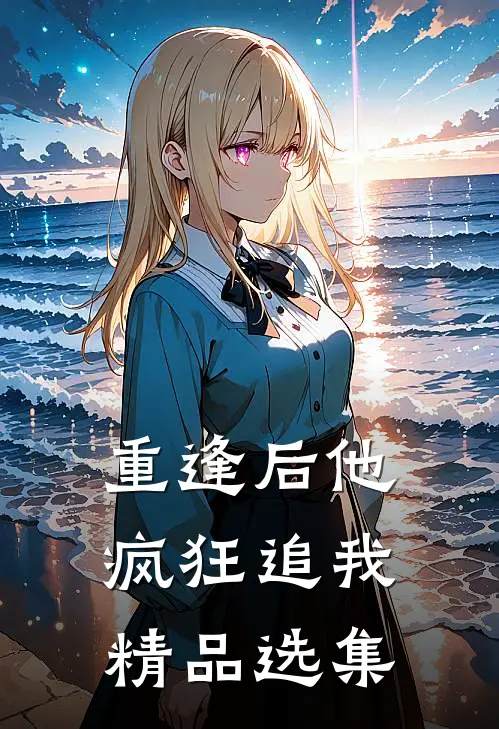 重逢后他疯狂追我精品选集在线阅读