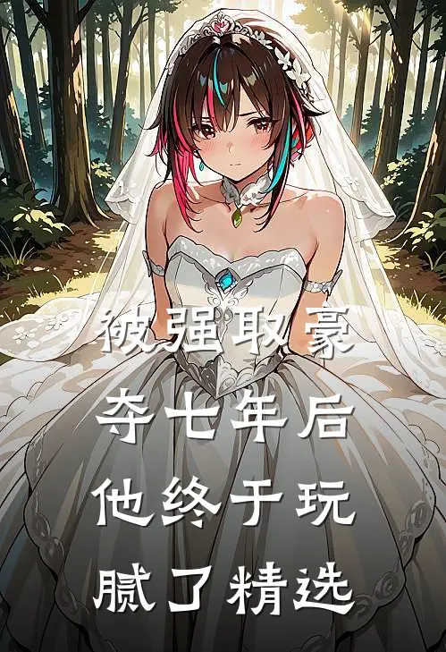 被强取豪夺七年后,他终于玩腻了精选