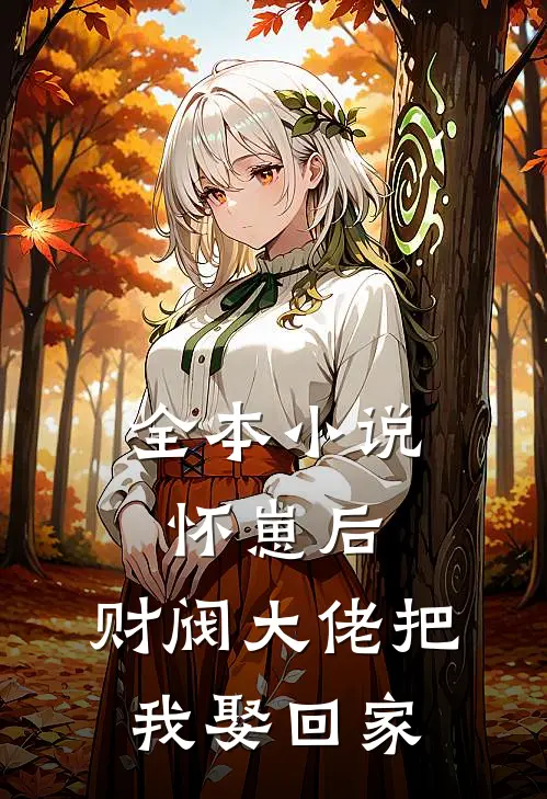 全本小说怀崽后，财阀大佬把我娶回家