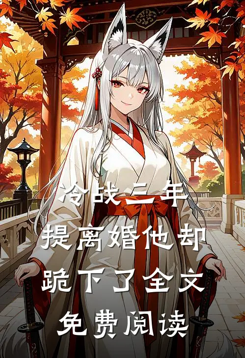 冷战三年,提离婚他却跪下了全文免费阅读无弹窗