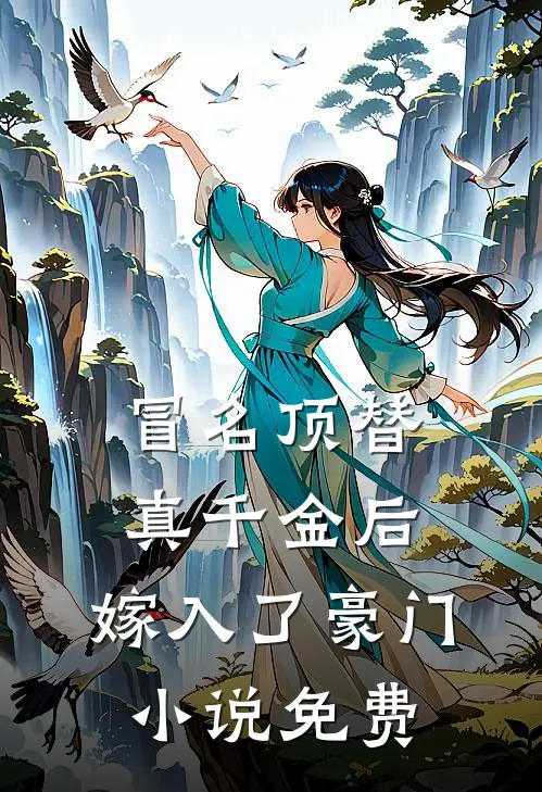 冒名顶替真千金后，嫁入了豪门小说免费